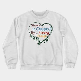 Stress Is Caused By Not Fishing Enough Crewneck Sweatshirt